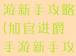 加官进爵手游新手攻略(加官进爵手游新手攻略大全)