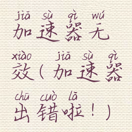 加速器无效(加速器出错啦!)