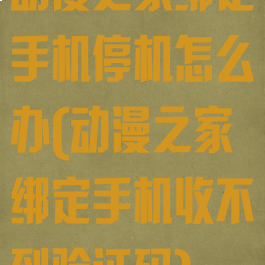 动漫之家绑定手机停机怎么办(动漫之家绑定手机收不到验证码)