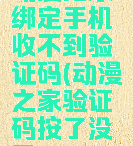 动漫之家绑定手机收不到验证码(动漫之家验证码按了没用)