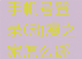 动漫之家怎么绑定手机号登录(动漫之家怎么绑定手机号登录不了)