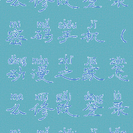 动漫之家怎么修改登录密码手机(动漫之家怎么修改登录密码手机版)