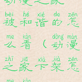 动漫之家被和谐的怎么看(动漫之家下架怎么看)
