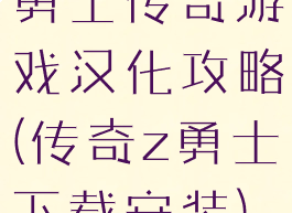 勇士传奇游戏汉化攻略(传奇z勇士下载安装)