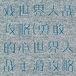 勇敢的心游戏世界大战攻略(勇敢的心世界大战手游攻略)