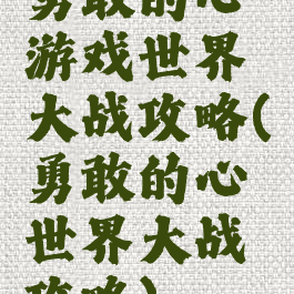 勇敢的心游戏世界大战攻略(勇敢的心世界大战攻略)