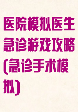 医院模拟医生急诊游戏攻略(急诊手术模拟)