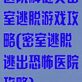 医院解谜类密室逃脱游戏攻略(密室逃脱逃出恐怖医院攻略)