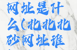 北北北砂网址是什么(北北北砂网址谁知道贴吧)