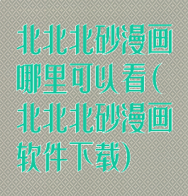 北北北砂漫画哪里可以看(北北北砂漫画软件下载)
