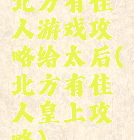 北方有佳人游戏攻略给太后(北方有佳人皇上攻略)