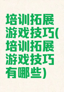 培训拓展游戏技巧(培训拓展游戏技巧有哪些)