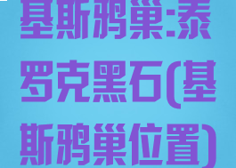 基斯鸦巢:泰罗克黑石(基斯鸦巢位置)