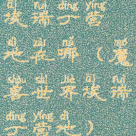 埃瑞丁营地在哪(魔兽世界埃瑞丁营地)