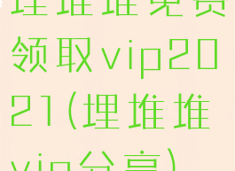 埋堆堆免费领取vip2021(埋堆堆vip分享)