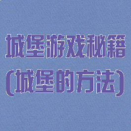 城堡游戏秘籍(城堡的方法)
