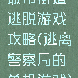 城市街道逃脱游戏攻略(逃离警察局的单机游戏)