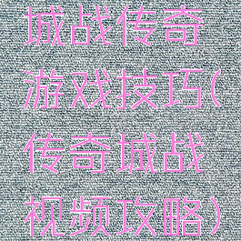 城战传奇游戏技巧(传奇城战视频攻略)