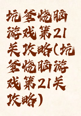 坑爹烧脑游戏第21关攻略(坑爹烧脑游戏第21关攻略)