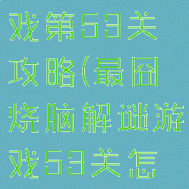坑爹烧脑游戏第53关攻略(最囧烧脑解谜游戏53关怎么过)