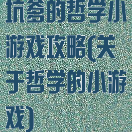 坑爹的哲学小游戏攻略(关于哲学的小游戏)