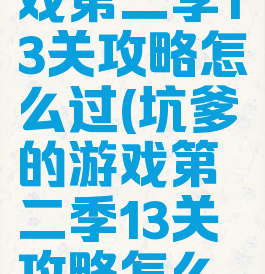 坑爹的游戏第二季13关攻略怎么过(坑爹的游戏第二季13关攻略怎么过视频)