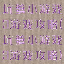 坑爹小游戏3游戏攻略(坑爹小游戏3游戏攻略)