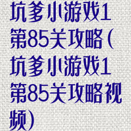 坑爹小游戏1第85关攻略(坑爹小游戏1第85关攻略视频)