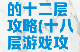 坑爹游戏的十二层攻略(十八层游戏攻略)