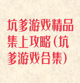 坑爹游戏精品集上攻略(坑爹游戏合集)