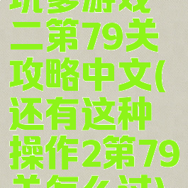 坑爹游戏二第79关攻略中文(还有这种操作2第79关怎么过)