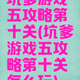 坑爹游戏五攻略第十关(坑爹游戏五攻略第十关怎么玩)
