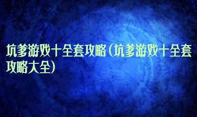 坑爹游戏十全套攻略(坑爹游戏十全套攻略大全)