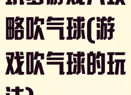 坑爹游戏八攻略吹气球(游戏吹气球的玩法)