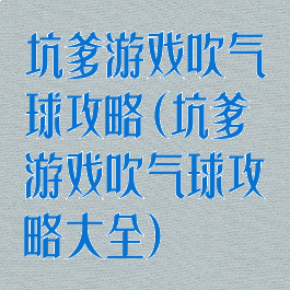 坑爹游戏吹气球攻略(坑爹游戏吹气球攻略大全)