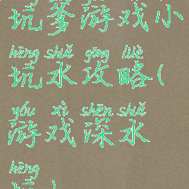 坑爹游戏小坑水攻略(游戏深水坑)