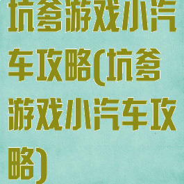 坑爹游戏小汽车攻略(坑爹游戏小汽车攻略)