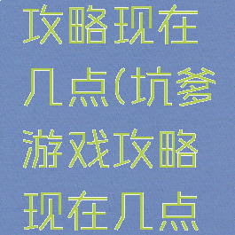 坑爹游戏攻略现在几点(坑爹游戏攻略现在几点玩)