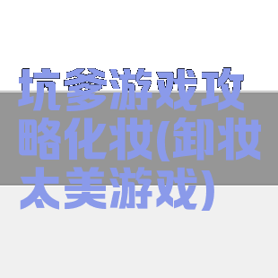 坑爹游戏攻略化妆(卸妆太美游戏)