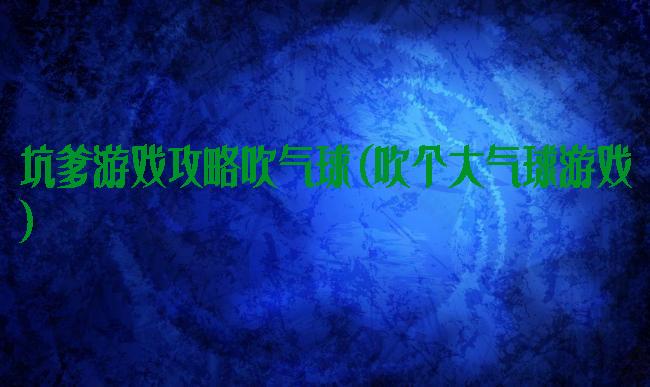 坑爹游戏攻略吹气球(吹个大气球游戏)