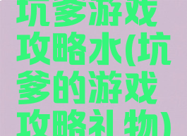 坑爹游戏攻略水(坑爹的游戏攻略礼物)
