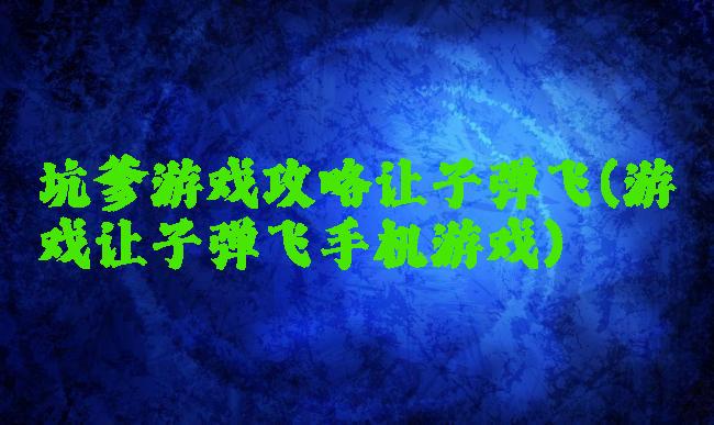 坑爹游戏攻略让子弹飞(游戏让子弹飞手机游戏)
