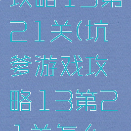 坑爹游戏攻略13第21关(坑爹游戏攻略13第21关怎么玩)