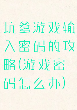 坑爹游戏输入密码的攻略(游戏密码怎么办)