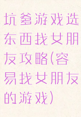 坑爹游戏选东西找女朋友攻略(容易找女朋友的游戏)