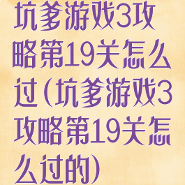 坑爹游戏3攻略第19关怎么过(坑爹游戏3攻略第19关怎么过的)