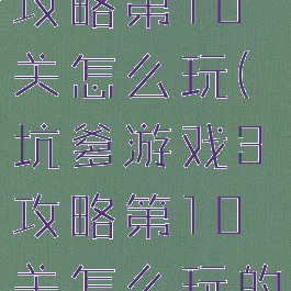 坑爹游戏3攻略第10关怎么玩(坑爹游戏3攻略第10关怎么玩的)