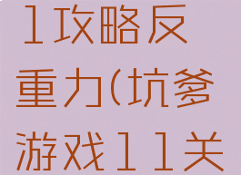 坑爹游戏11攻略反重力(坑爹游戏11关怎么过)