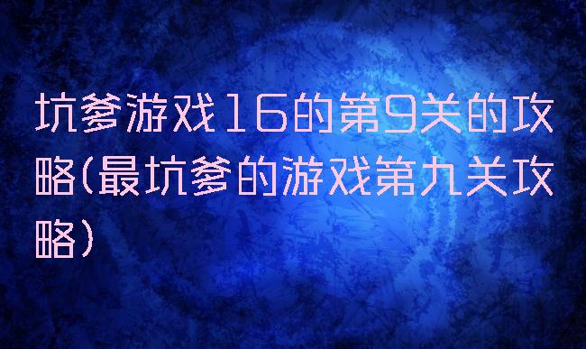 坑爹游戏16的第9关的攻略(最坑爹的游戏第九关攻略)