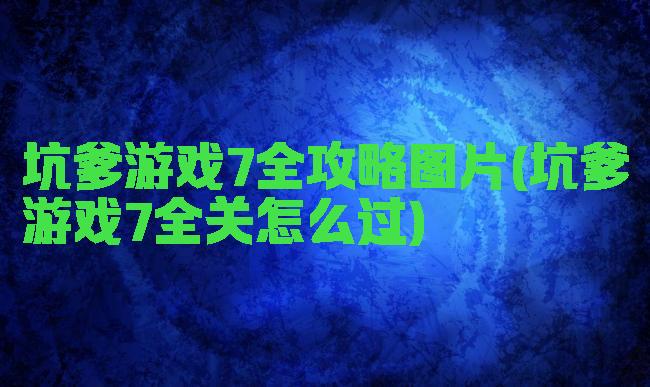 坑爹游戏7全攻略图片(坑爹游戏7全关怎么过)